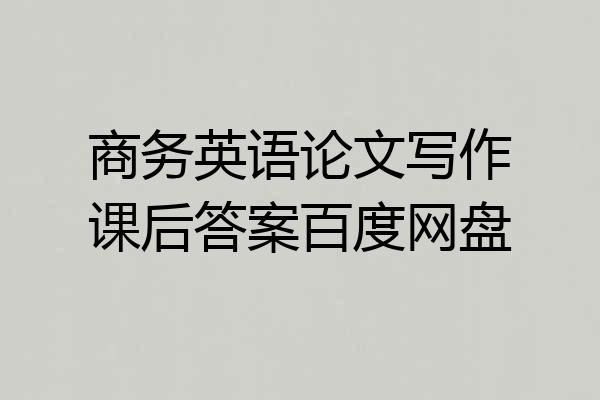 商务英语论文写作课后答案百度网盘