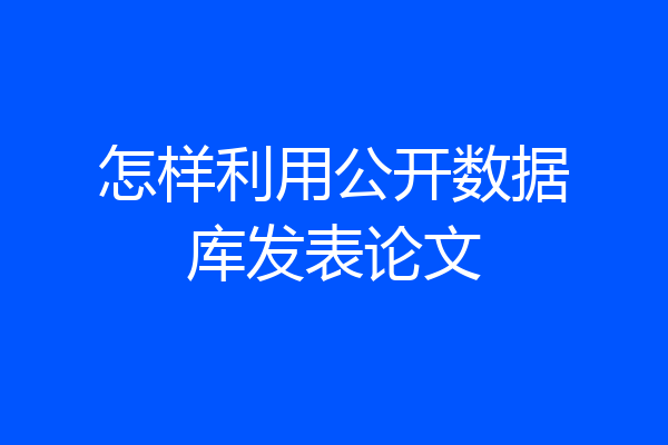 怎样利用公开数据库发表论文