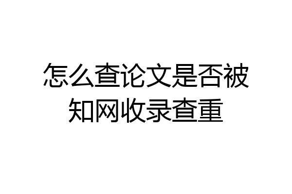 怎么查论文是否被知网收录查重
