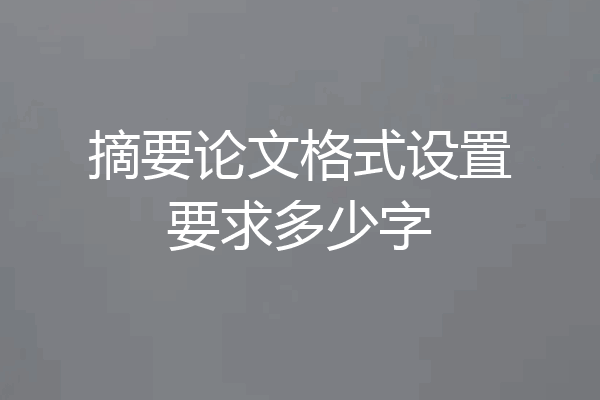 摘要论文格式设置要求多少字