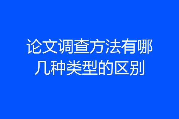 论文调查方法有哪几种类型的区别