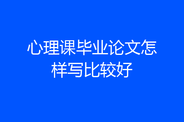 心理课毕业论文怎样写比较好