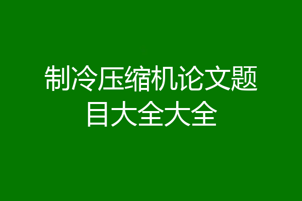 制冷压缩机论文题目大全大全
