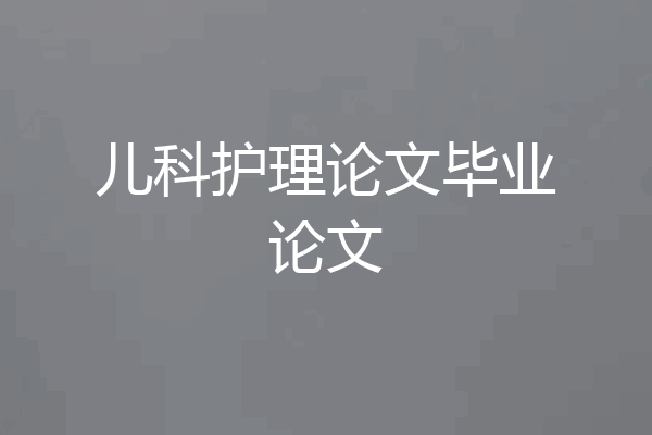 儿科护理论文毕业论文