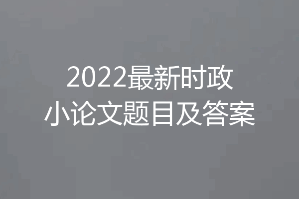 2022最新时政小论文题目及答案