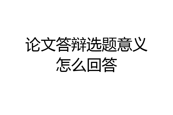论文答辩选题意义怎么回答