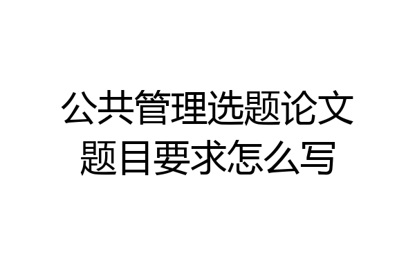 公共管理选题论文题目要求怎么写