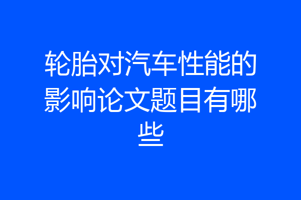 轮胎对汽车性能的影响论文题目有哪些