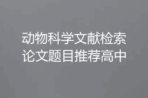 动物科学文献检索论文题目推荐高中