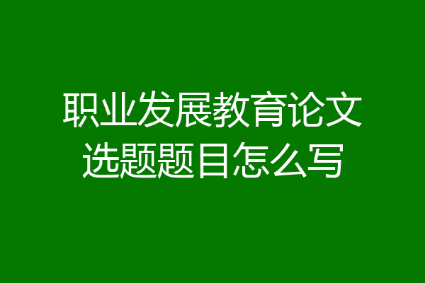 职业发展教育论文选题题目怎么写