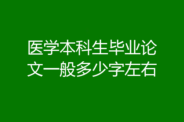 医学本科生毕业论文一般多少字左右