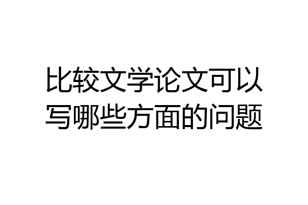比较文学论文可以写哪些方面的问题