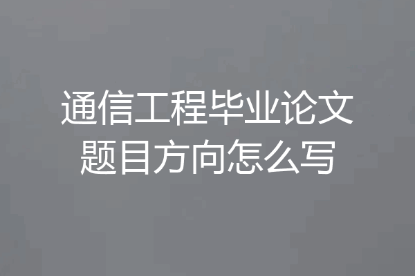 通信工程毕业论文题目方向怎么写