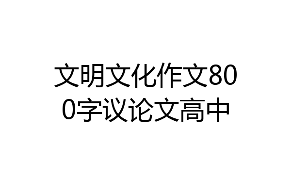 文明文化作文800字议论文高中