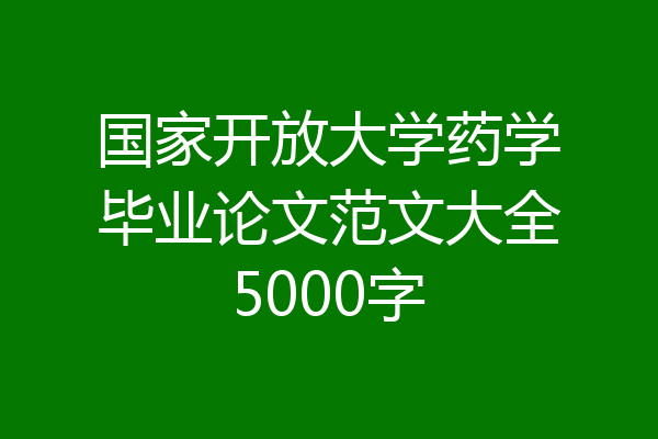 国家开放大学药学毕业论文范文大全5000字