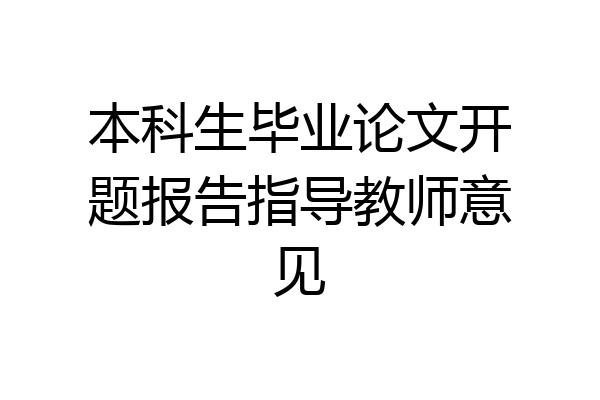 本科生毕业论文开题报告指导教师意见