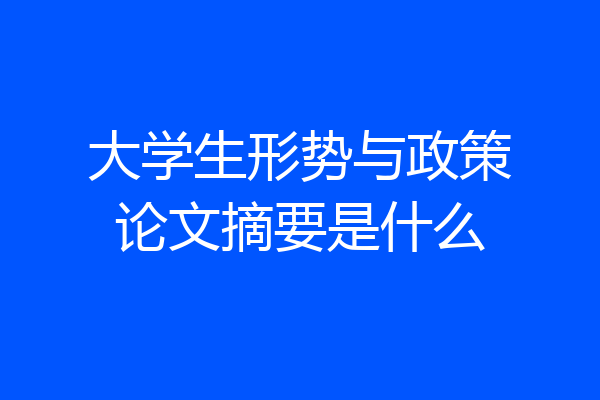 大学生形势与政策论文摘要是什么