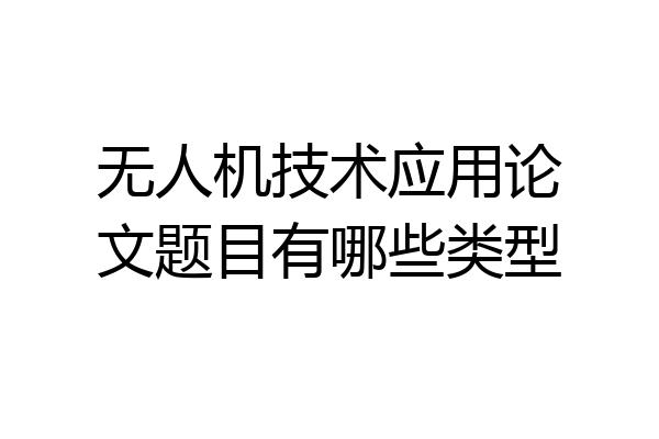 无人机技术应用论文题目有哪些类型