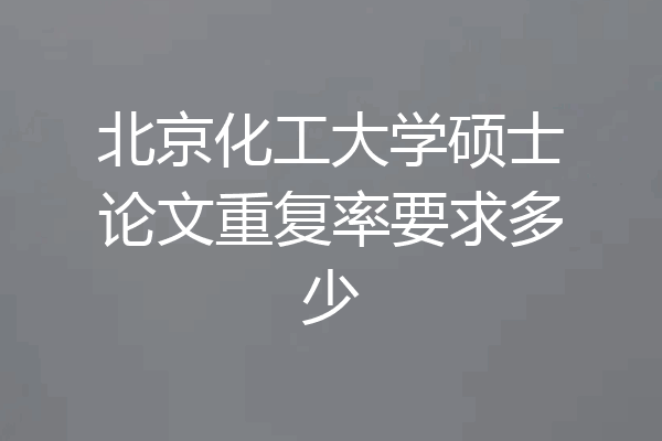 北京化工大学硕士论文重复率要求多少