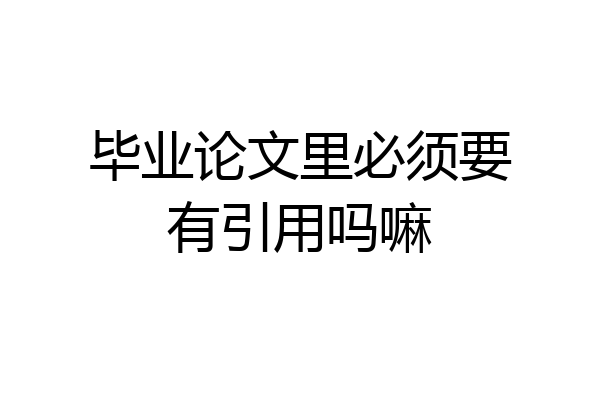 毕业论文里必须要有引用吗嘛