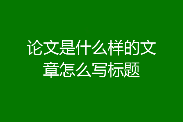 论文是什么样的文章怎么写标题