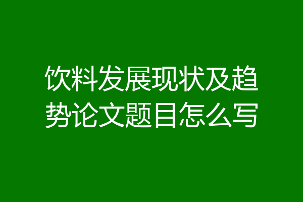 饮料发展现状及趋势论文题目怎么写