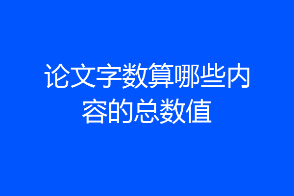 论文字数算哪些内容的总数值
