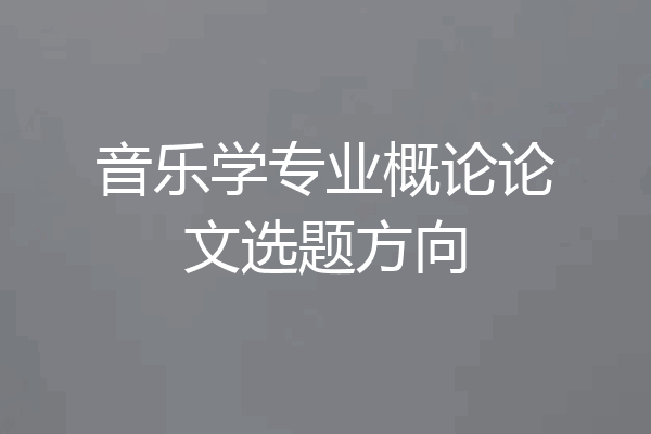 音乐学专业概论论文选题方向