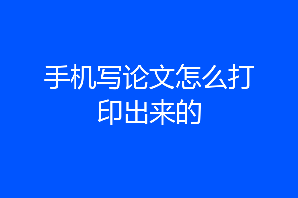 手机写论文怎么打印出来的