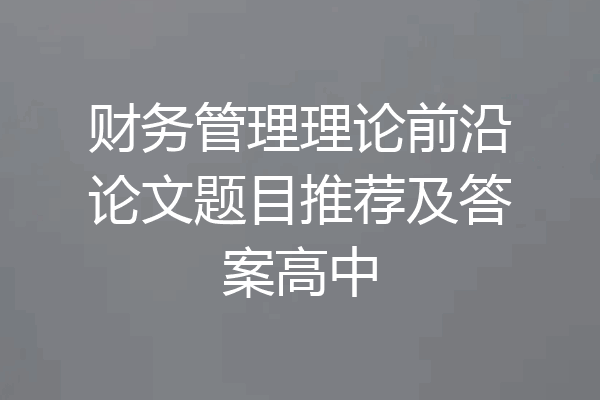 财务管理理论前沿论文题目推荐及答案高中