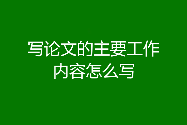 写论文的主要工作内容怎么写