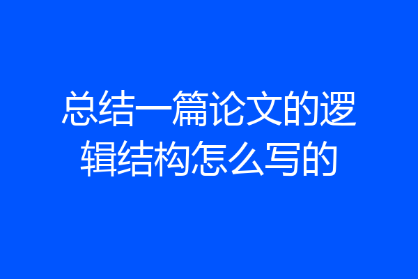 总结一篇论文的逻辑结构怎么写的