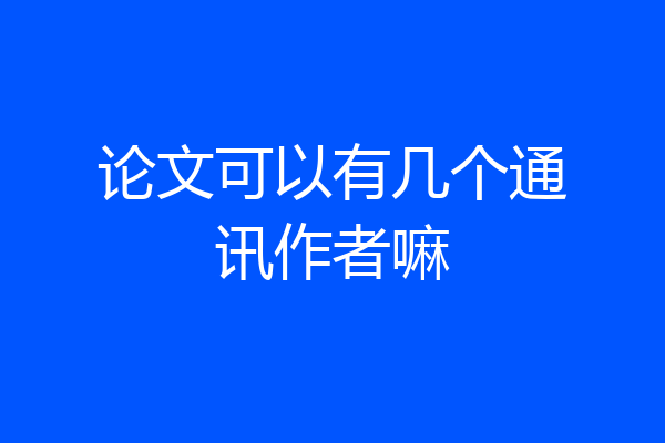 论文可以有几个通讯作者嘛