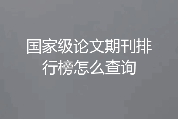 国家级论文期刊排行榜怎么查询