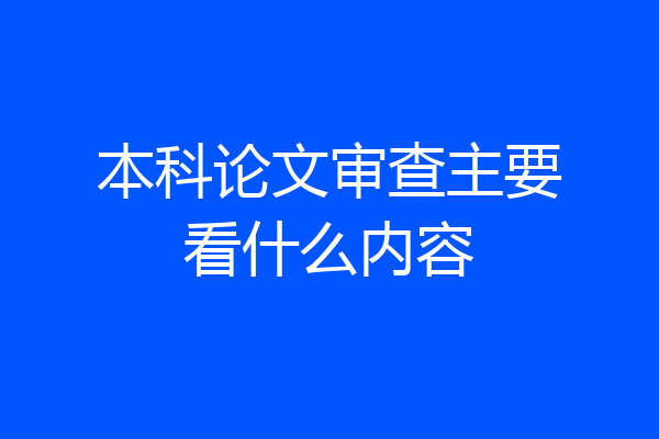 本科论文审查主要看什么内容