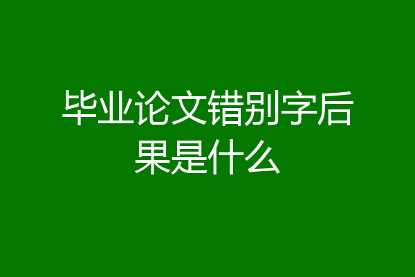 毕业论文错别字后果是什么