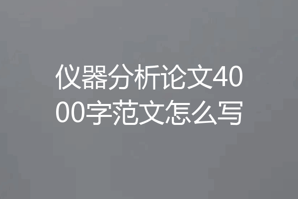 仪器分析论文4000字范文怎么写