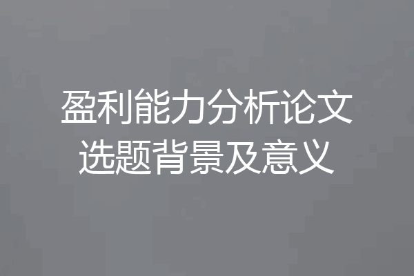 盈利能力分析论文选题背景及意义