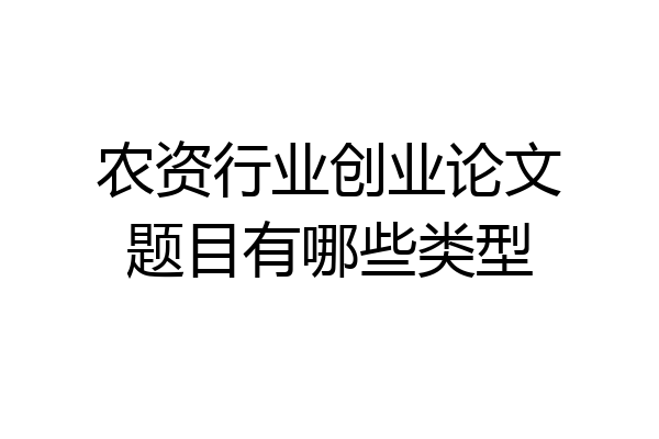 农资行业创业论文题目有哪些类型