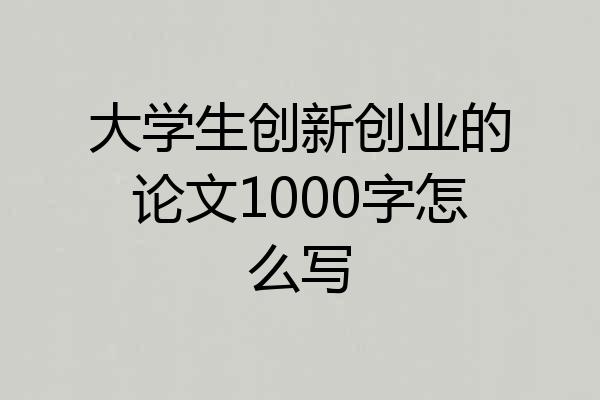 大学生创新创业的论文1000字怎么写