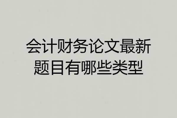 会计财务论文最新题目有哪些类型