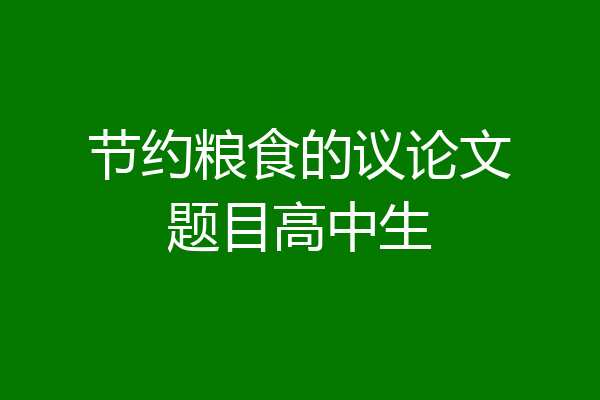 节约粮食的议论文题目高中生