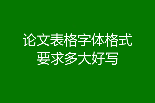 论文表格字体格式要求多大好写