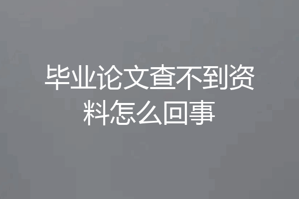 毕业论文查不到资料怎么回事