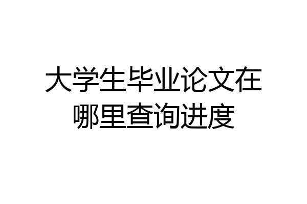 大学生毕业论文在哪里查询进度