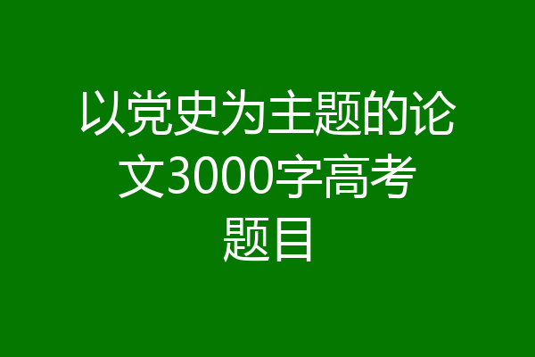 以党史为主题的论文3000字高考题目