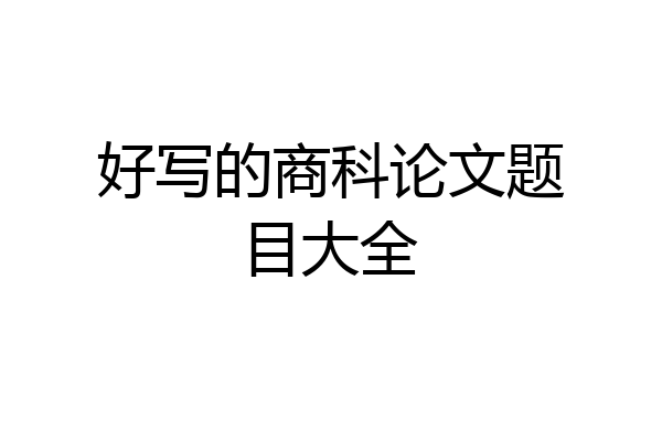 好写的商科论文题目大全