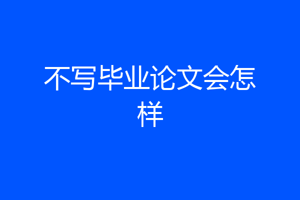 不写毕业论文会怎样