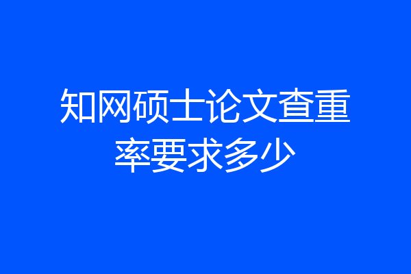 知网硕士论文查重率要求多少