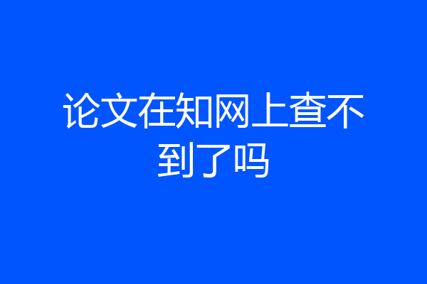 论文在知网上查不到了吗